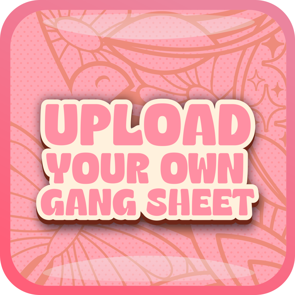 UPLOAD YOUR OWN GANG SHEET